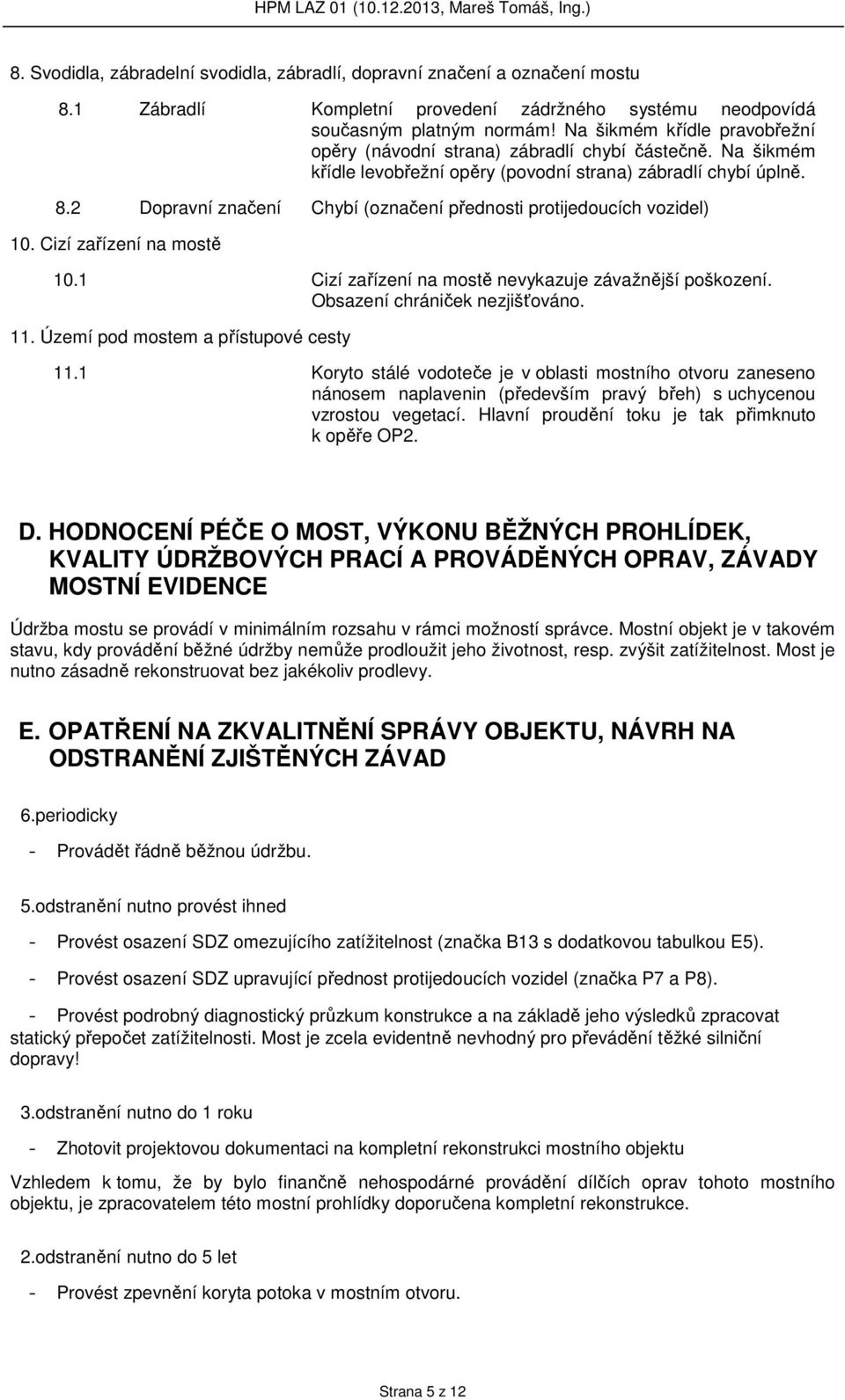 2 Dopravní značení Chybí (označení přednosti protijedoucích vozidel) 10. Cizí zařízení na mostě 10.1 Cizí zařízení na mostě nevykazuje závažnější poškození. Obsazení chrániček nezjišťováno. 11.