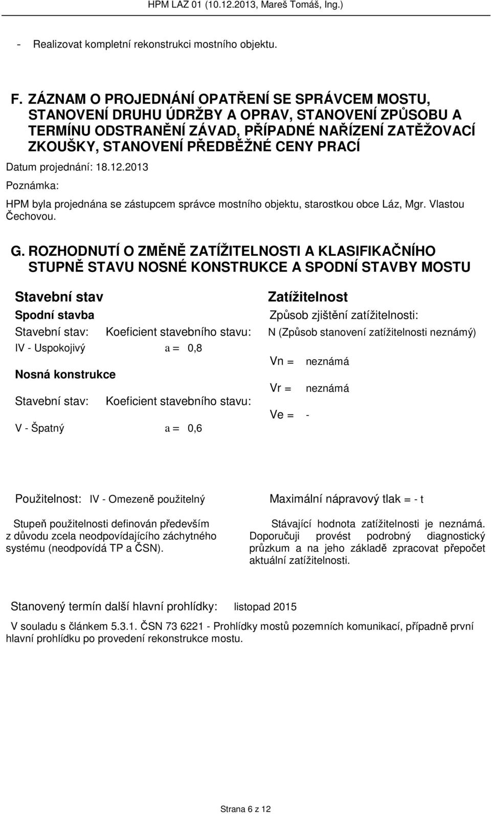 Datum projednání: 18.12.2013 Poznámka: HPM byla projednána se zástupcem správce mostního objektu, starostkou obce Láz, Mgr. Vlastou Čechovou. G.