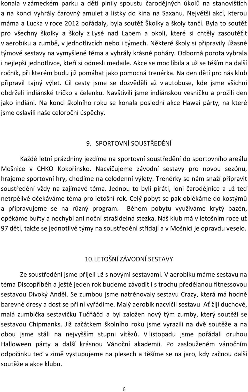 Byla to soutěž pro všechny školky a školy z Lysé nad Labem a okolí, které si chtěly zasoutěžit v aerobiku a zumbě, v jednotlivcích nebo i týmech.