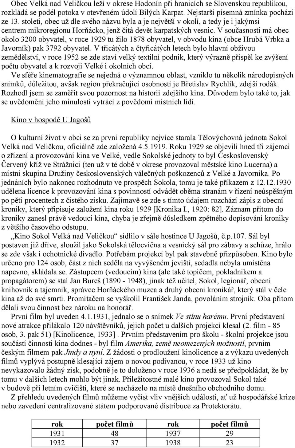 V současnosti má obec okolo 3200 obyvatel, v roce 1929 tu žilo 1878 obyvatel, v obvodu kina (obce Hrubá Vrbka a Javorník) pak 3792 obyvatel.