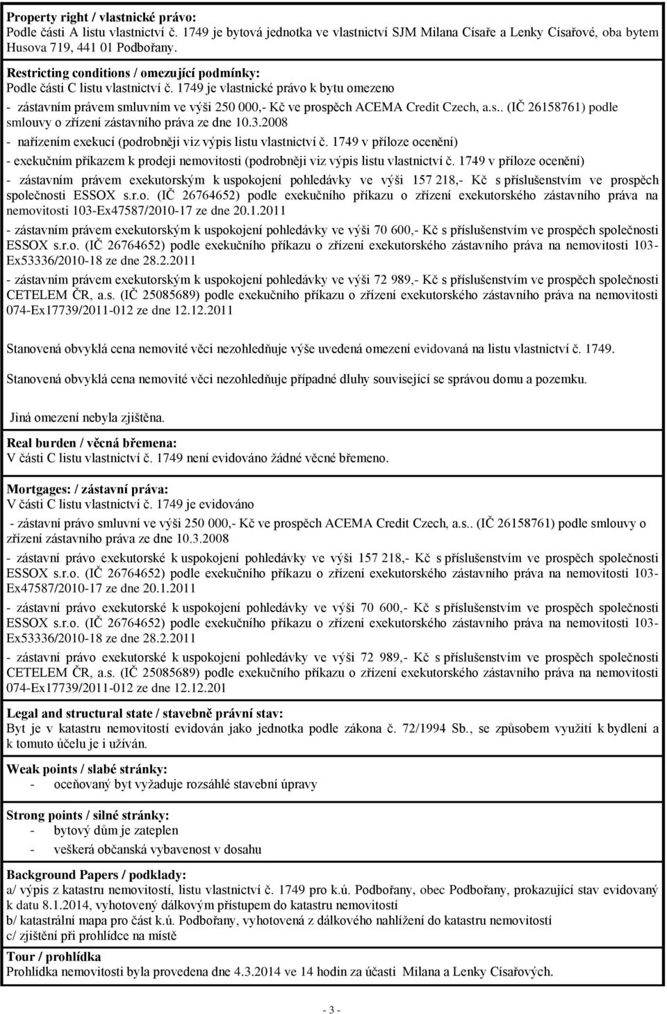 1749 je vlastnické právo k bytu omezeno - zástavním právem smluvním ve výši 250 000,- Kč ve prospěch ACEMA Credit Czech, a.s.. (IČ 26158761) podle smlouvy o zřízení zástavního práva ze dne 10.3.