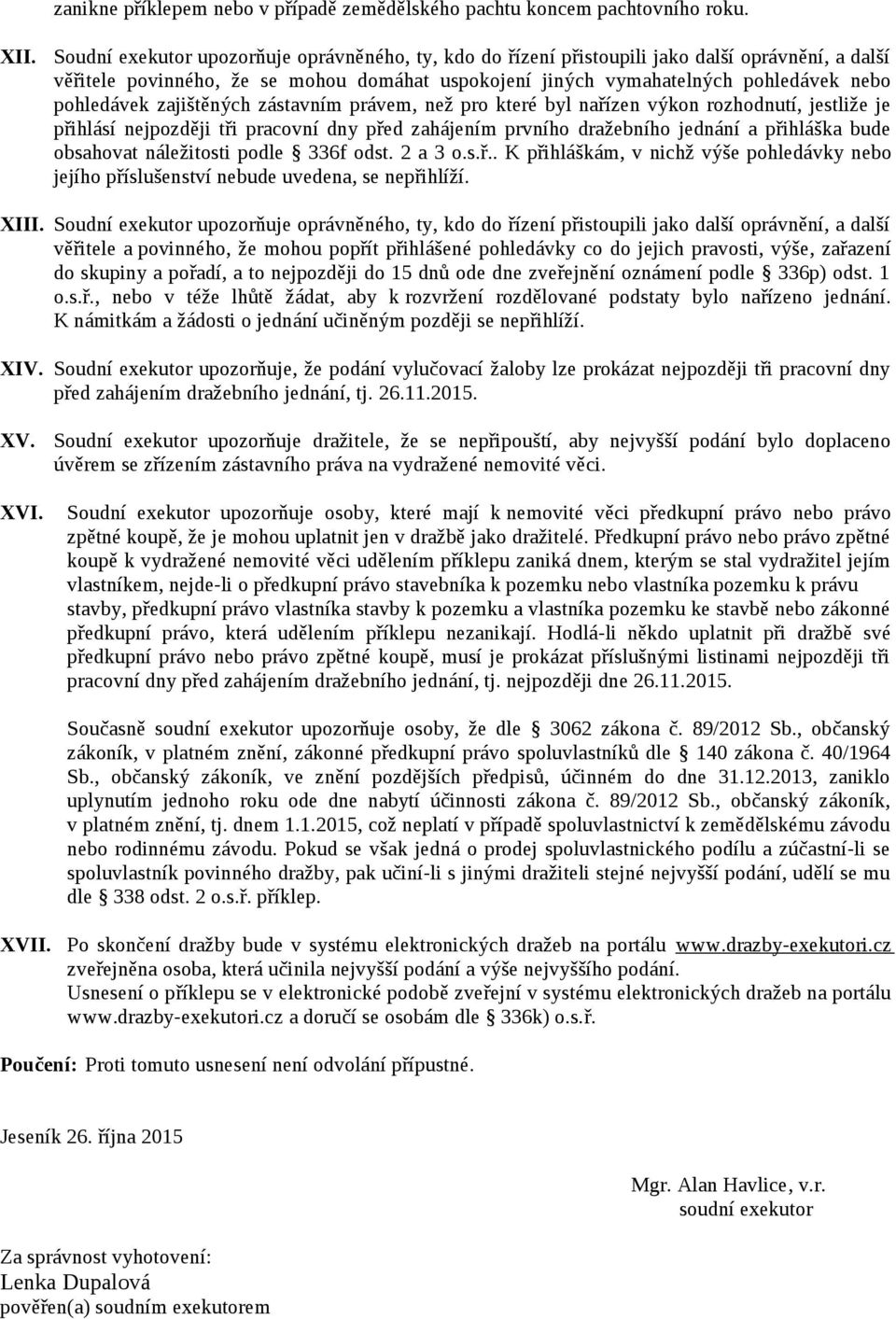 zajištěných zástavním právem, než pro které byl nařízen výkon rozhodnutí, jestliže je přihlásí nejpozději tři pracovní dny před zahájením prvního dražebního jednání a přihláška bude obsahovat