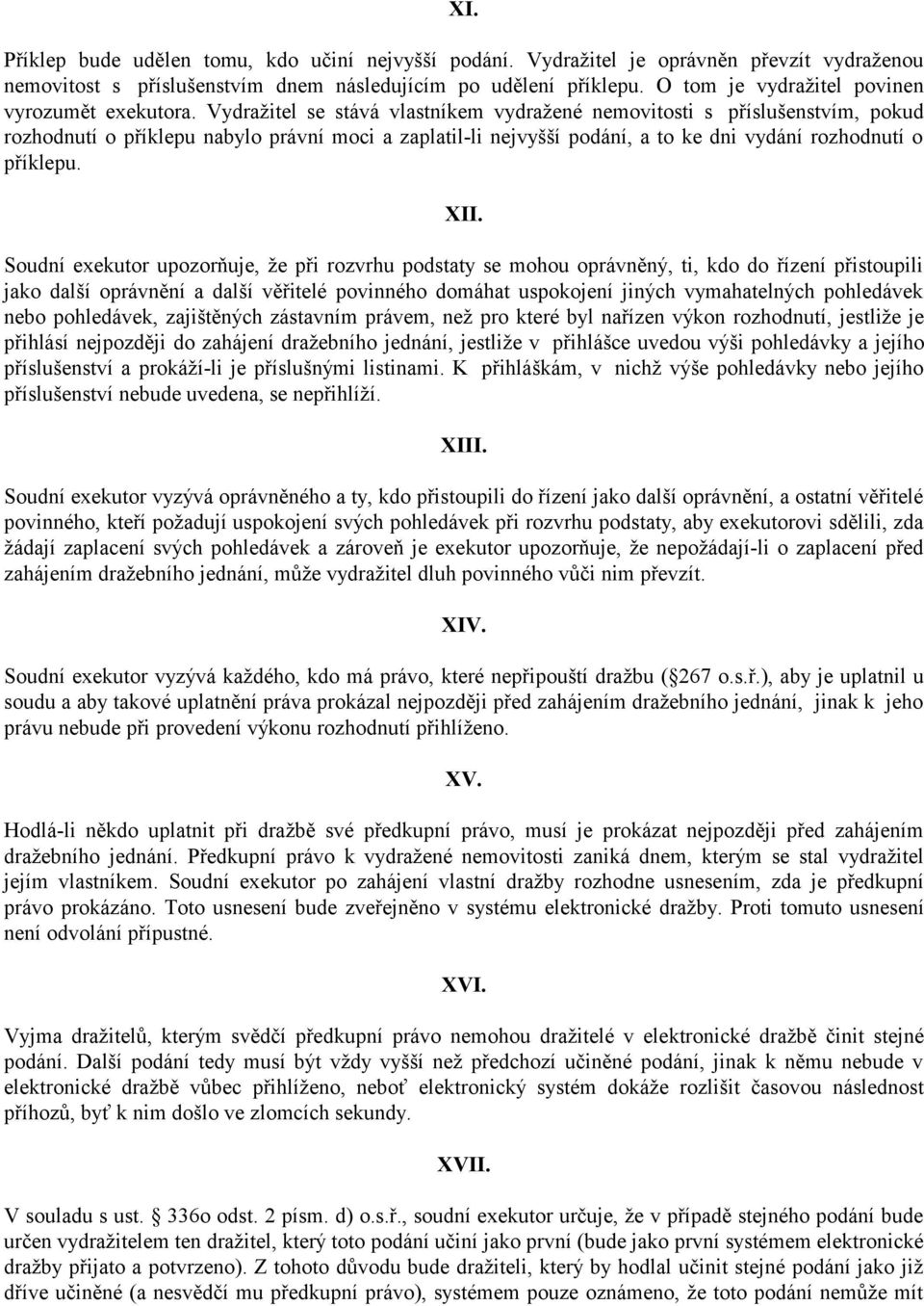 Vydražitel se stává vlastníkem vydražené nemovitosti s příslušenstvím, pokud rozhodnutí o příklepu nabylo právní moci a zaplatil-li nejvyšší podání, a to ke dni vydání rozhodnutí o příklepu. XII.