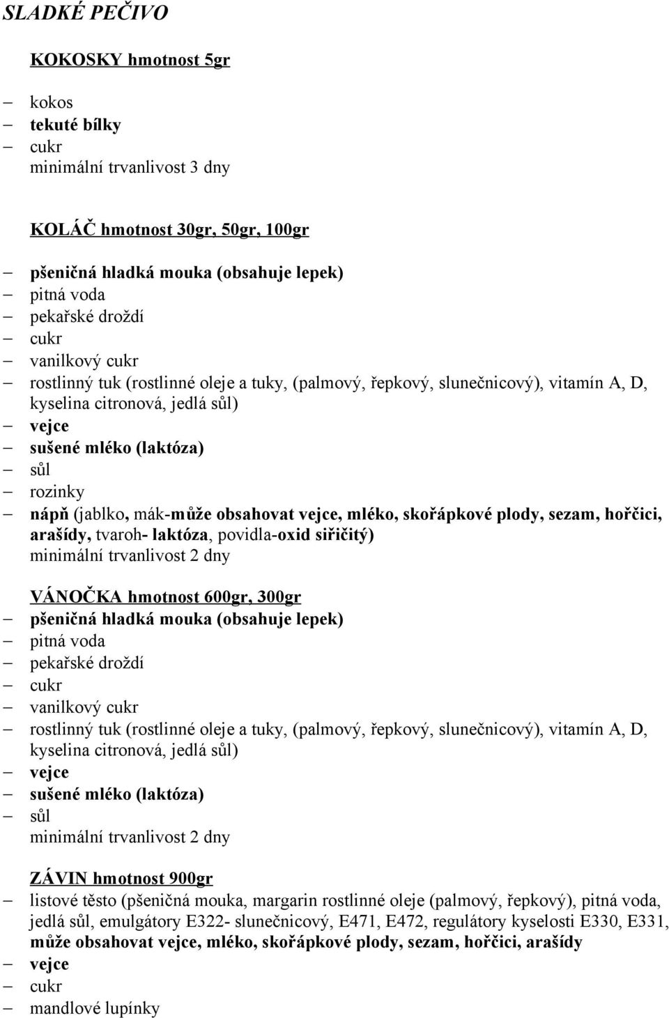 300gr vanilkový rostlinný tuk (rostlinné oleje a tuky, (palmový, řepkový, slunečnicový), vitamín A, D, kyselina citronová, jedlá ) sušené mléko (laktóza) ZÁVIN hmotnost 900gr listové těsto (pšeničná