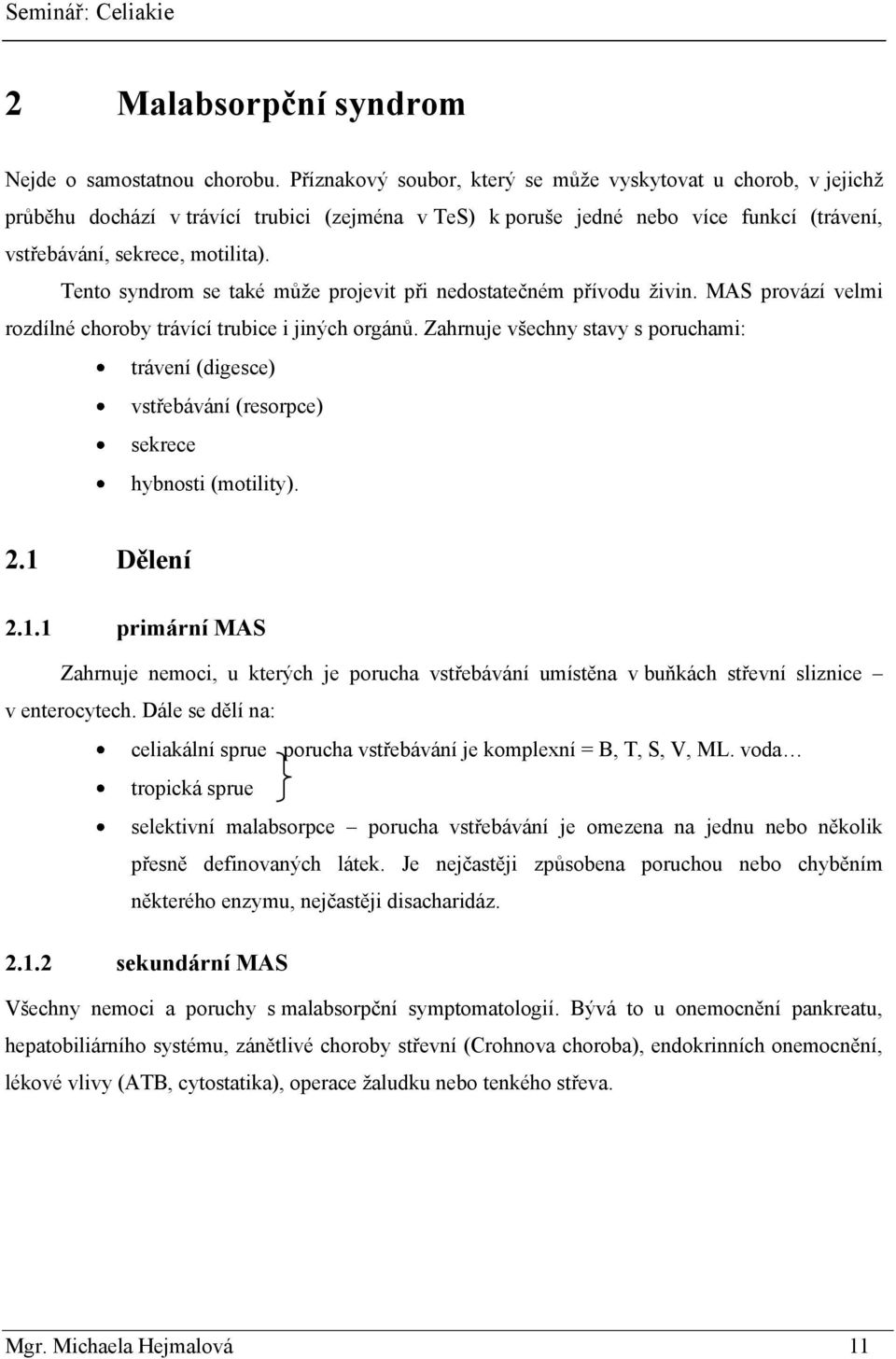 Tento syndrom se také můţe projevit při nedostatečném přívodu ţivin. MAS provází velmi rozdílné choroby trávící trubice i jiných orgánů.