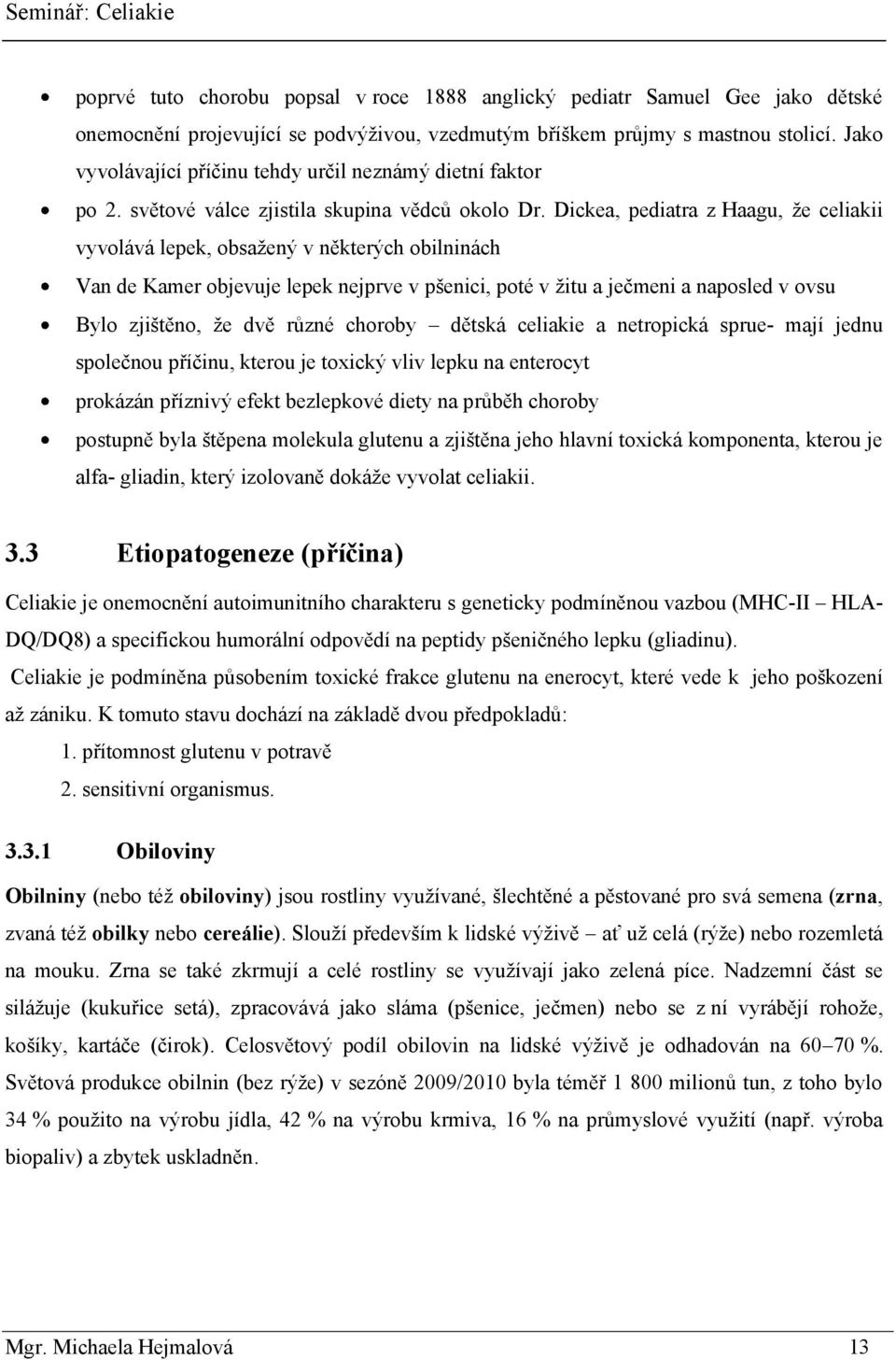 Dickea, pediatra z Haagu, ţe celiakii vyvolává lepek, obsaţený v některých obilninách Van de Kamer objevuje lepek nejprve v pšenici, poté v ţitu a ječmeni a naposled v ovsu Bylo zjištěno, ţe dvě