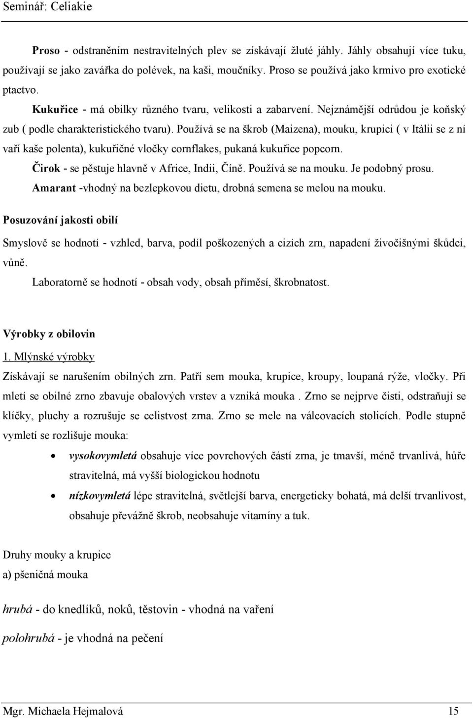 Pouţívá se na škrob (Maizena), mouku, krupici ( v Itálii se z ní vaří kaše polenta), kukuřičné vločky cornflakes, pukaná kukuřice popcorn. Čirok - se pěstuje hlavně v Africe, Indii, Číně.