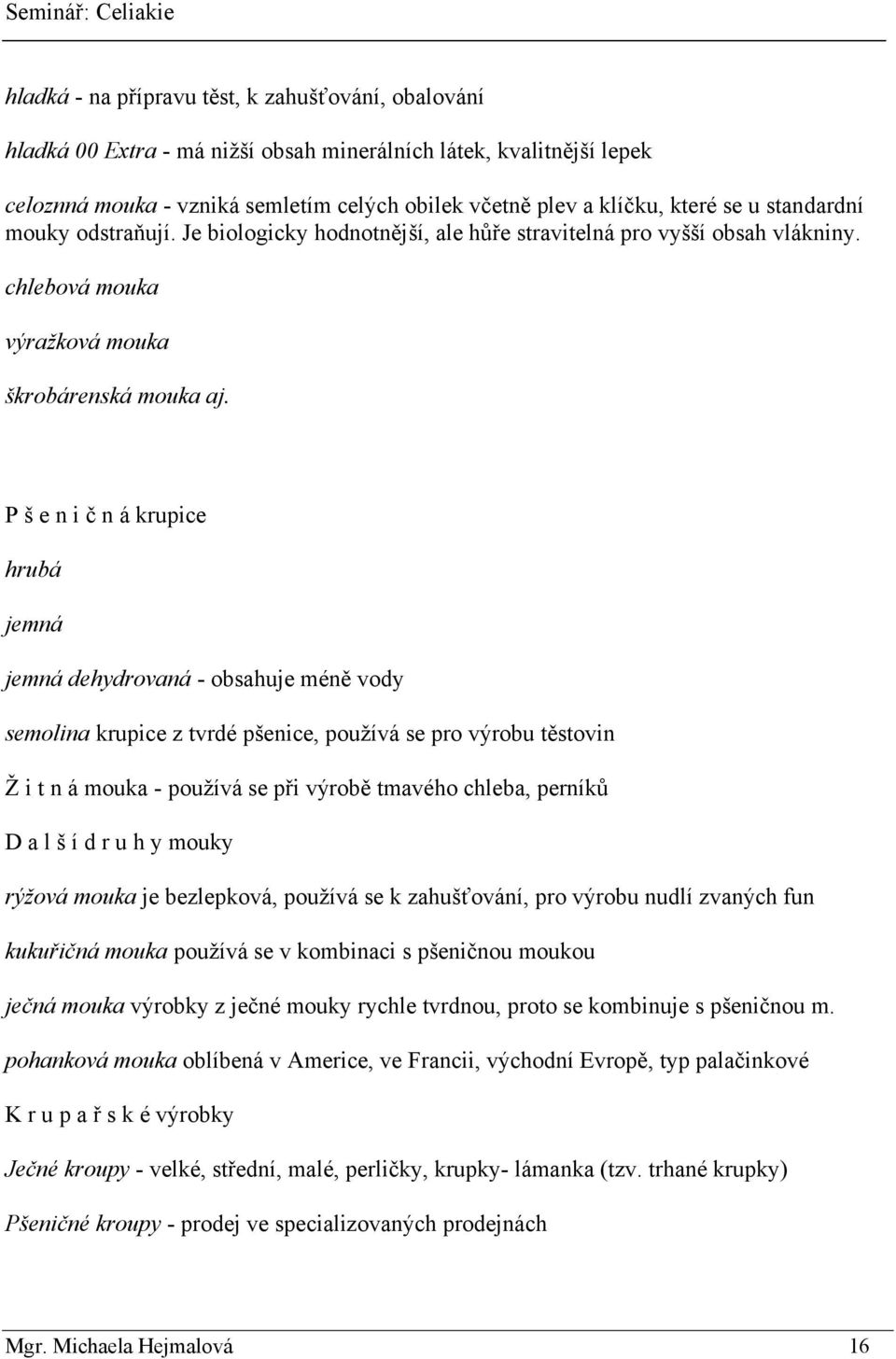 P š e n i č n á krupice hrubá jemná jemná dehydrovaná - obsahuje méně vody semolina krupice z tvrdé pšenice, pouţívá se pro výrobu těstovin Ţ i t n á mouka - pouţívá se při výrobě tmavého chleba,