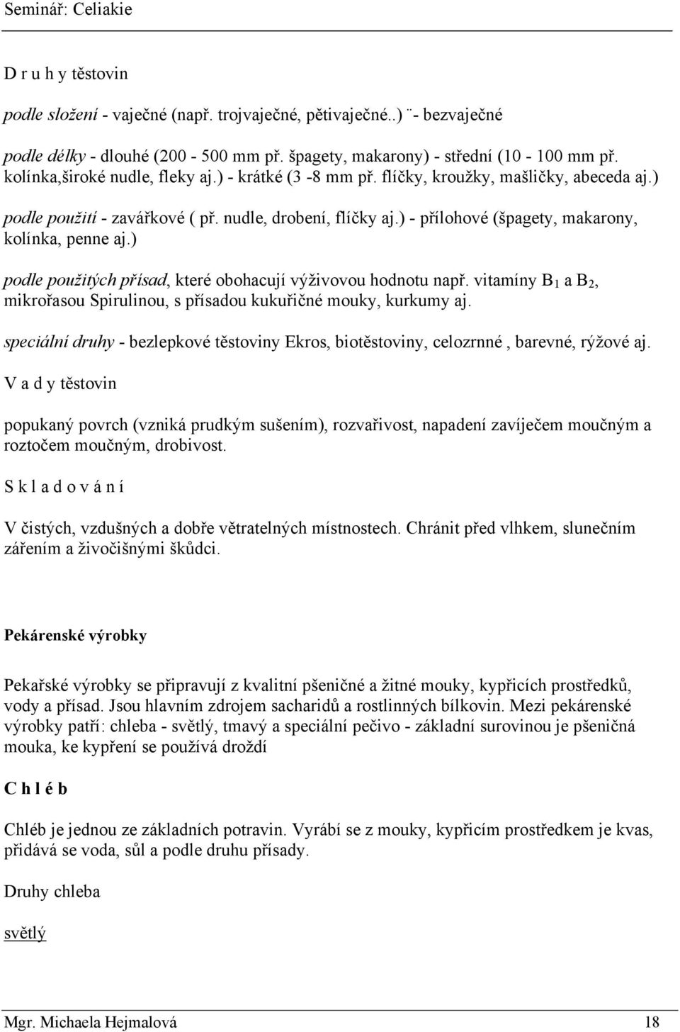 ) - přílohové (špagety, makarony, kolínka, penne aj.) podle použitých přísad, které obohacují výţivovou hodnotu např. vitamíny B 1 a B 2, mikrořasou Spirulinou, s přísadou kukuřičné mouky, kurkumy aj.