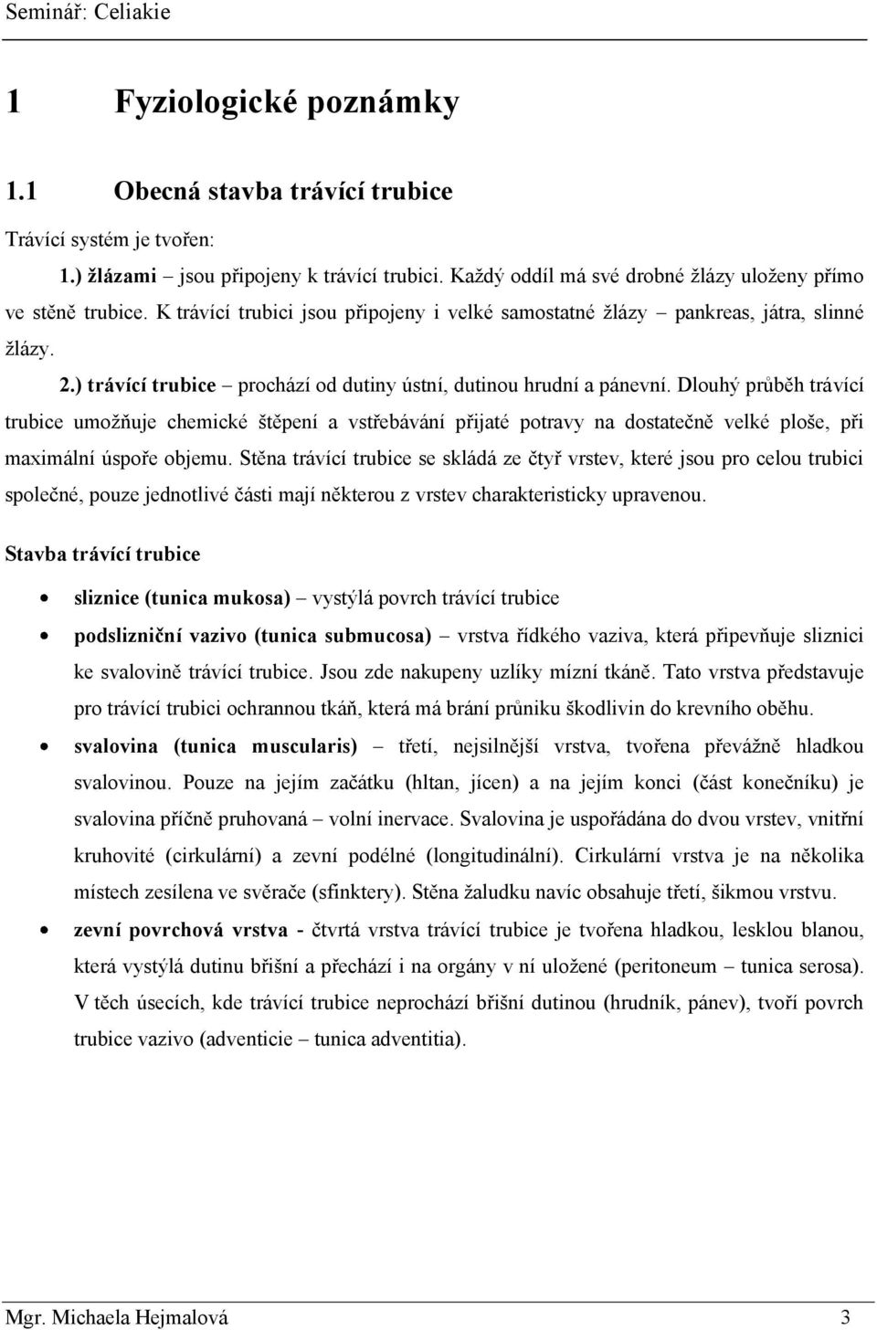 Dlouhý průběh trávící trubice umoţňuje chemické štěpení a vstřebávání přijaté potravy na dostatečně velké ploše, při maximální úspoře objemu.