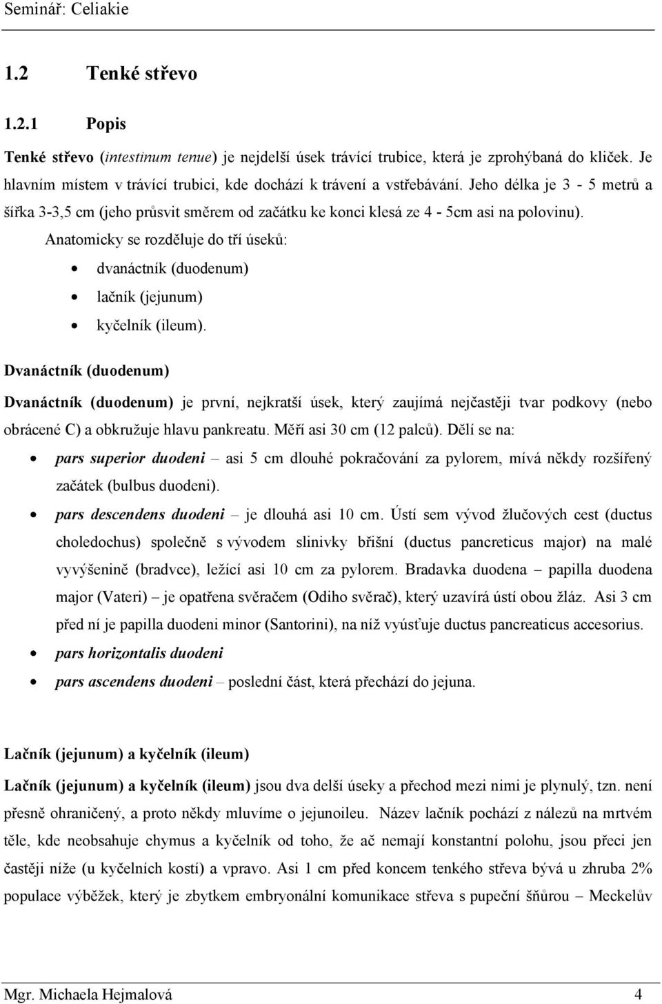 Anatomicky se rozděluje do tří úseků: dvanáctník (duodenum) lačník (jejunum) kyčelník (ileum).