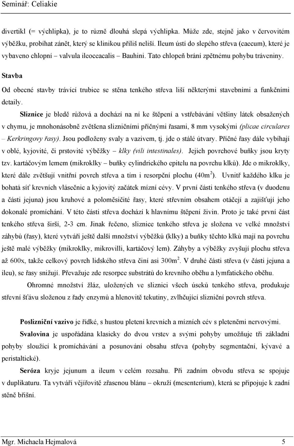 Stavba Od obecné stavby trávící trubice se stěna tenkého střeva liší některými stavebními a funkčními detaily.