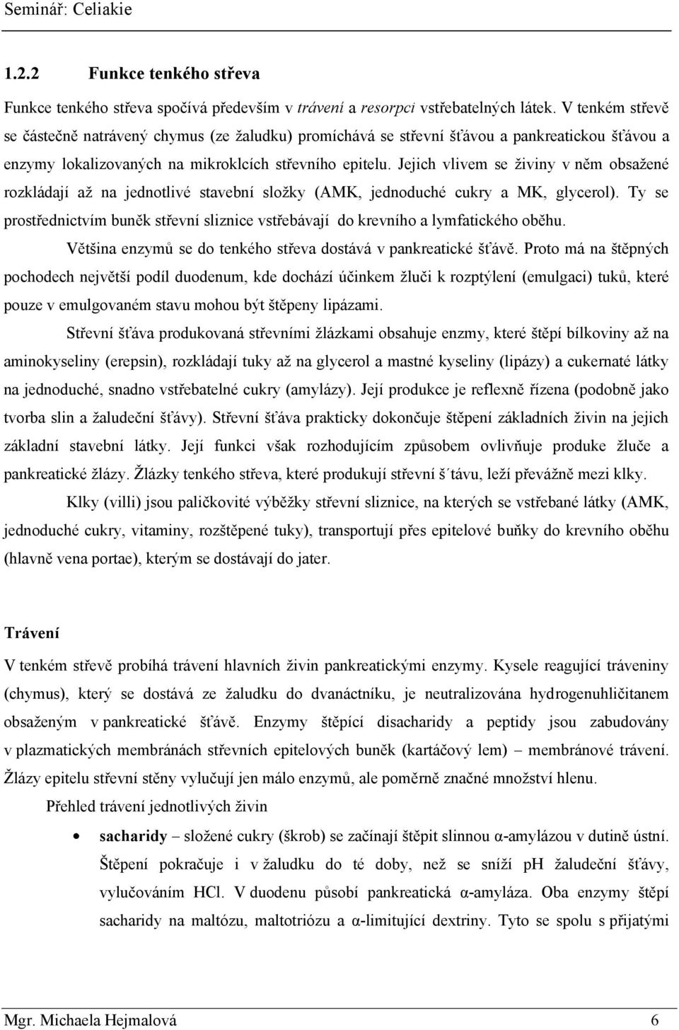 Jejich vlivem se ţiviny v něm obsaţené rozkládají aţ na jednotlivé stavební sloţky (AMK, jednoduché cukry a MK, glycerol).