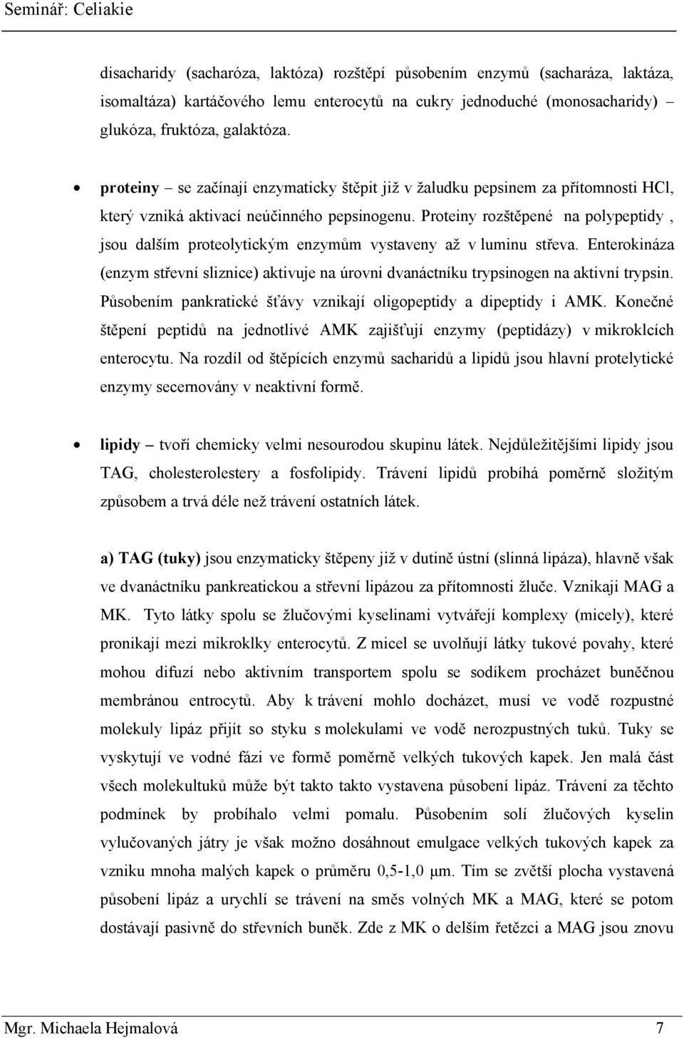 Proteiny rozštěpené na polypeptidy, jsou dalším proteolytickým enzymům vystaveny aţ v luminu střeva.