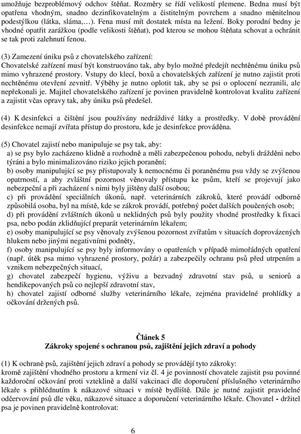 Boky porodní bedny je vhodné opatřit zarážkou (podle velikosti štěňat), pod kterou se mohou štěňata schovat a ochránit se tak proti zalehnutí fenou.