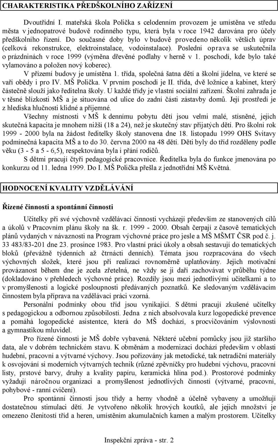 Do současné doby bylo vbudově provedeno několik větších úprav (celková rekonstrukce, elektroinstalace, vodoinstalace).