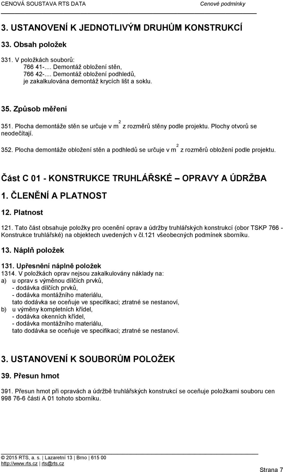 Plochy otvorů se neodečítají. 352. Plocha demontáže obložení stěn a podhledů se určuje v m 2 z rozměrů obložení podle projektu. Část C 01 - KONSTRUKCE TRUHLÁŘSKÉ OPRAVY A ÚDRŽBA 1.