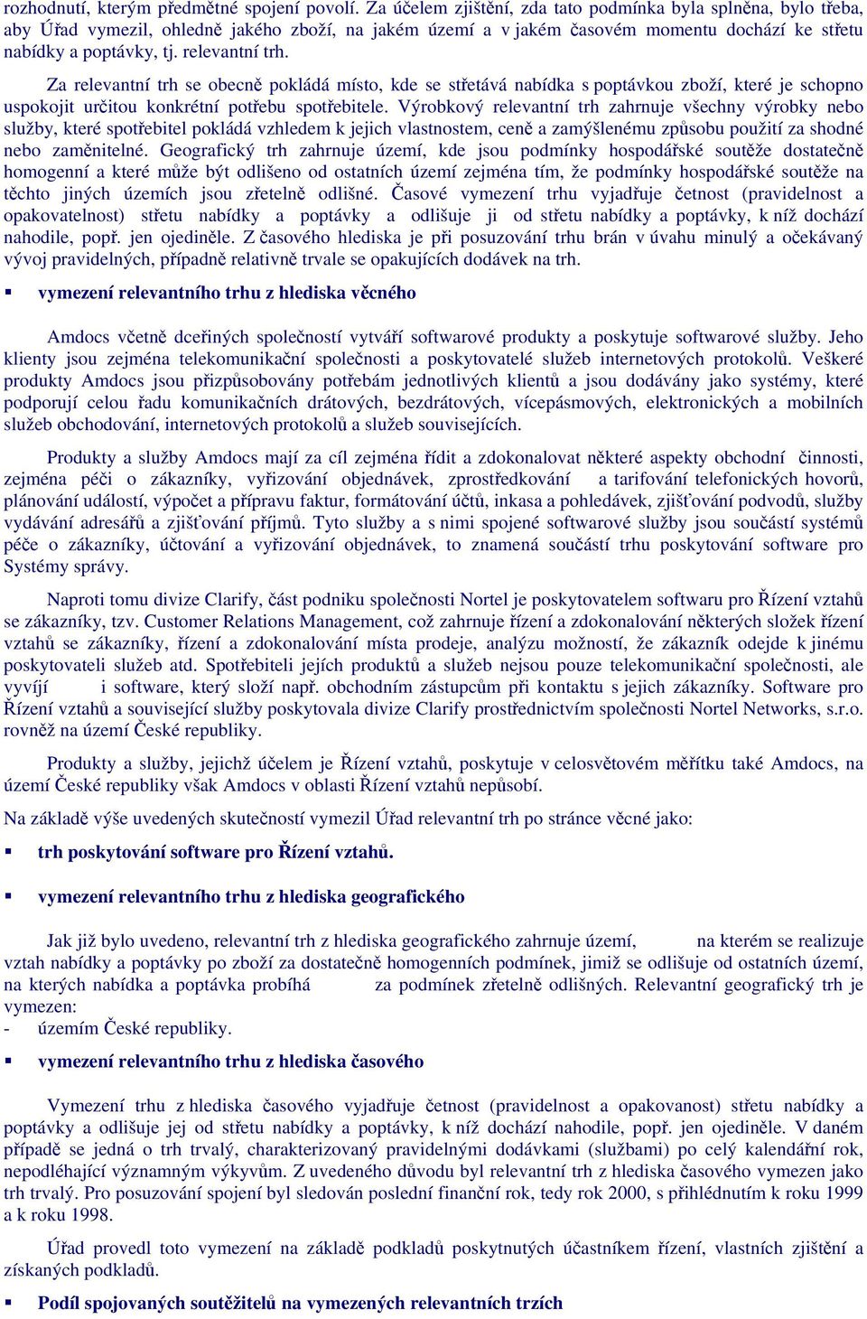 relevantní trh. Za relevantní trh se obecně pokládá místo, kde se střetává nabídka s poptávkou zboží, které je schopno uspokojit určitou konkrétní potřebu spotřebitele.