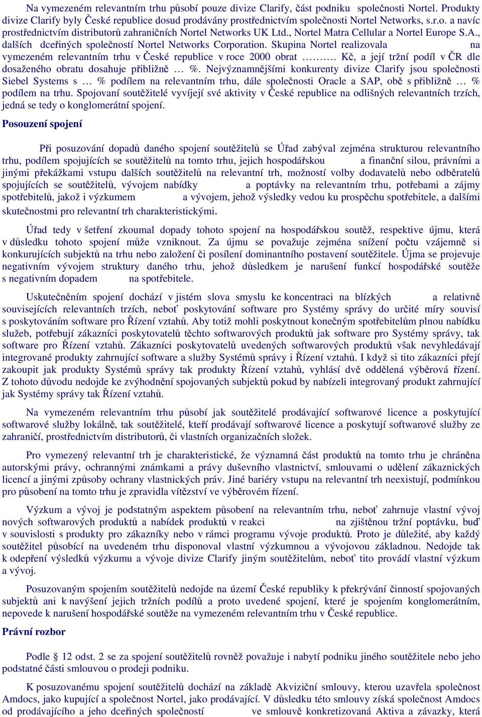 Skupina Nortel realizovala na vymezeném relevantním trhu v České republice v roce 2000 obrat. Kč, a její tržní podíl v ČR dle dosaženého obratu dosahuje přibližně %.