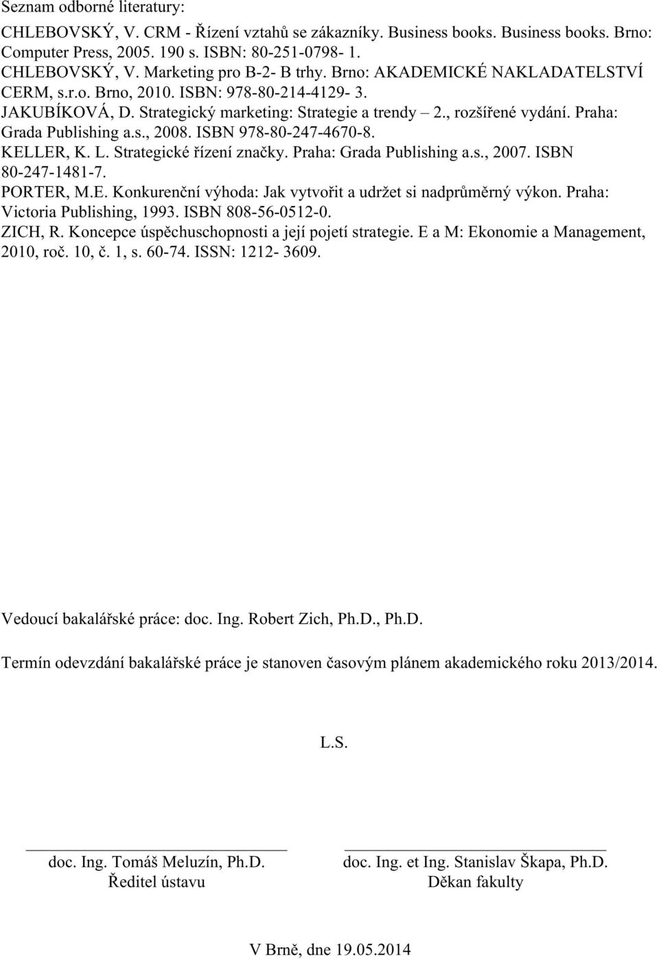 ISBN 978-80-247-4670-8. KELLER, K. L. Strategické řízení značky. Praha: Grada Publishing a.s., 2007. ISBN 80-247-1481-7. PORTER, M.E. Konkurenční výhoda: Jak vytvořit a udržet si nadprůměrný výkon.