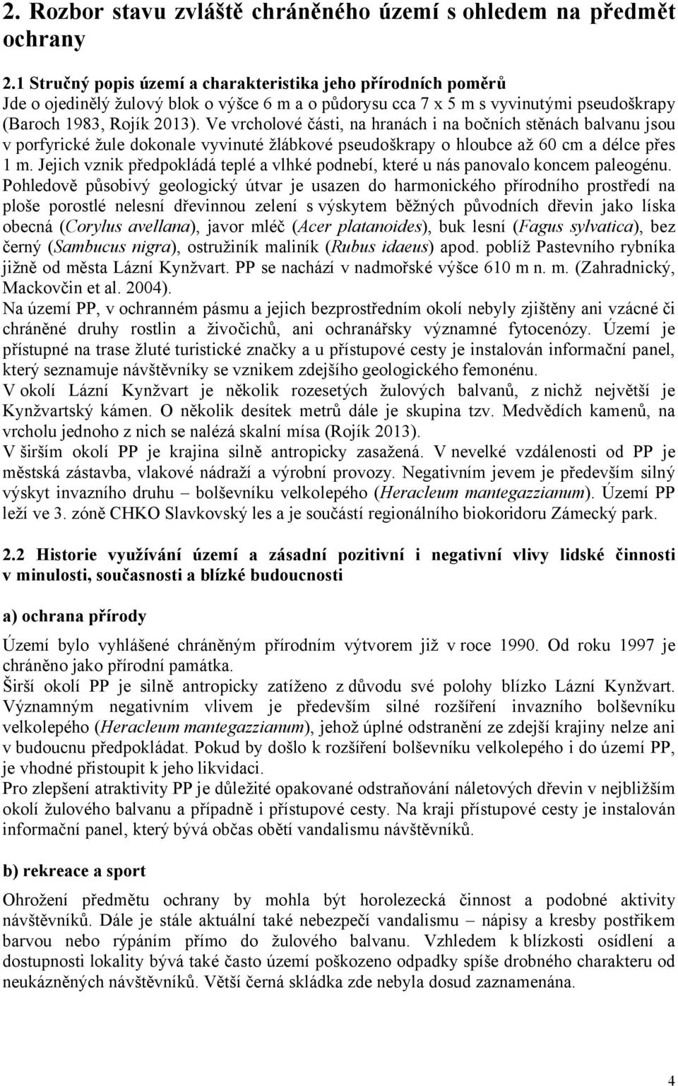 Ve vrcholové části, na hranách i na bočních stěnách balvanu jsou v porfyrické žule dokonale vyvinuté žlábkové pseudoškrapy o hloubce až 60 cm a délce přes 1 m.