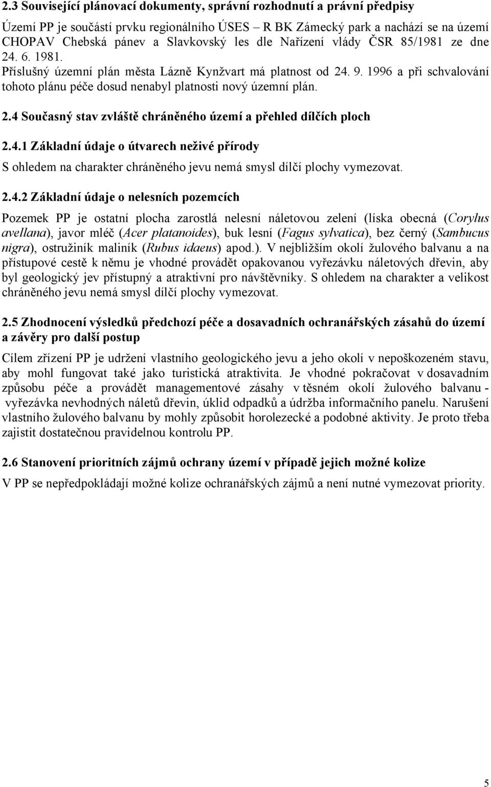 2.4 Současný stav zvláště chráněného území a přehled dílčích ploch 2.4.1 Základní údaje o útvarech neživé přírody S ohledem na charakter chráněného jevu nemá smysl dílčí plochy vymezovat. 2.4.2