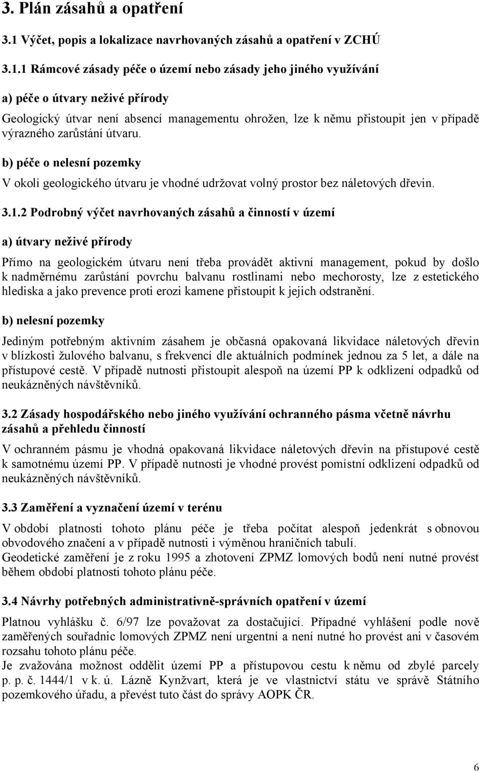 1 Rámcové zásady péče o území nebo zásady jeho jiného využívání a) péče o útvary neživé přírody Geologický útvar není absencí managementu ohrožen, lze k němu přistoupit jen v případě výrazného