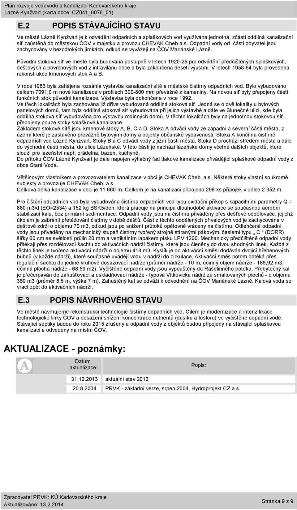 V letech 1958-64 byla provedena rekonstrukce kmenových stok A a B. V roce 1986 byla zahájena rozsáhlá výstavba kanalizační sítě a městské čistírny odpadních vod.