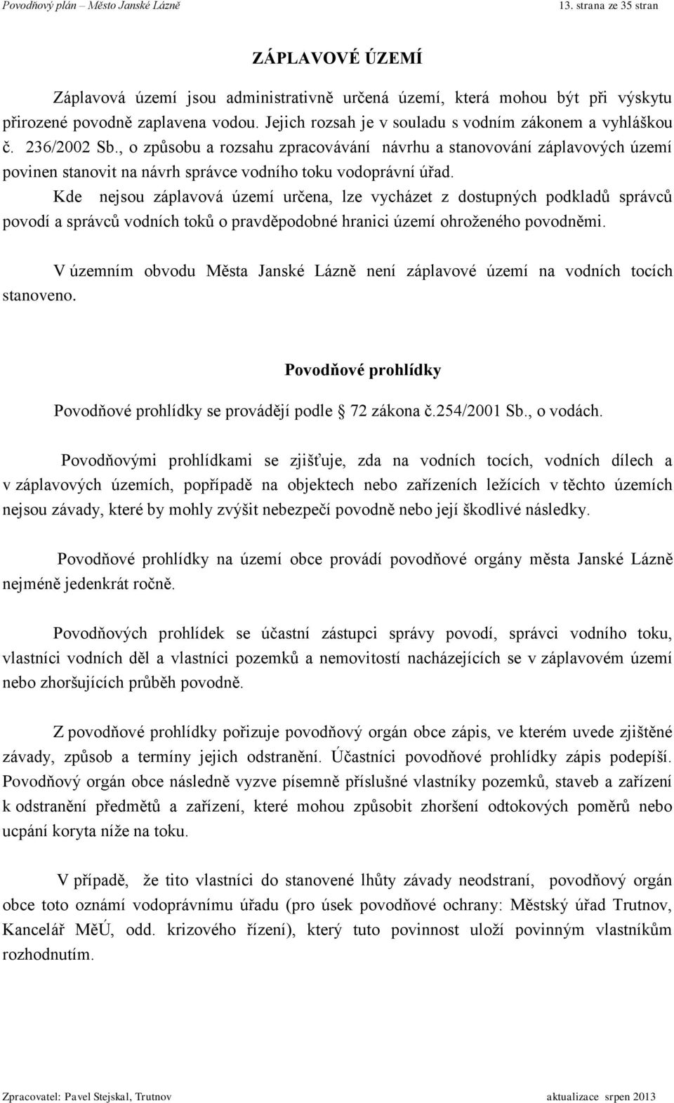 , o způsobu a rozsahu zpracovávání návrhu a stanovování záplavových území povinen stanovit na návrh správce vodního toku vodoprávní úřad.