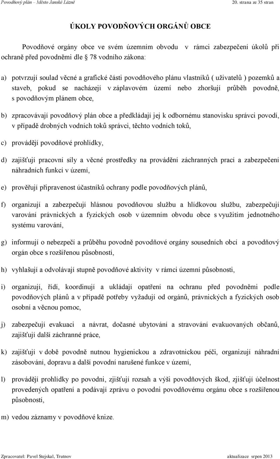 plán obce a předkládají jej k odbornému stanovisku správci povodí, v případě drobných vodních toků správci, těchto vodních toků, c) provádějí povodňové prohlídky, d) zajišťují pracovní síly a věcné