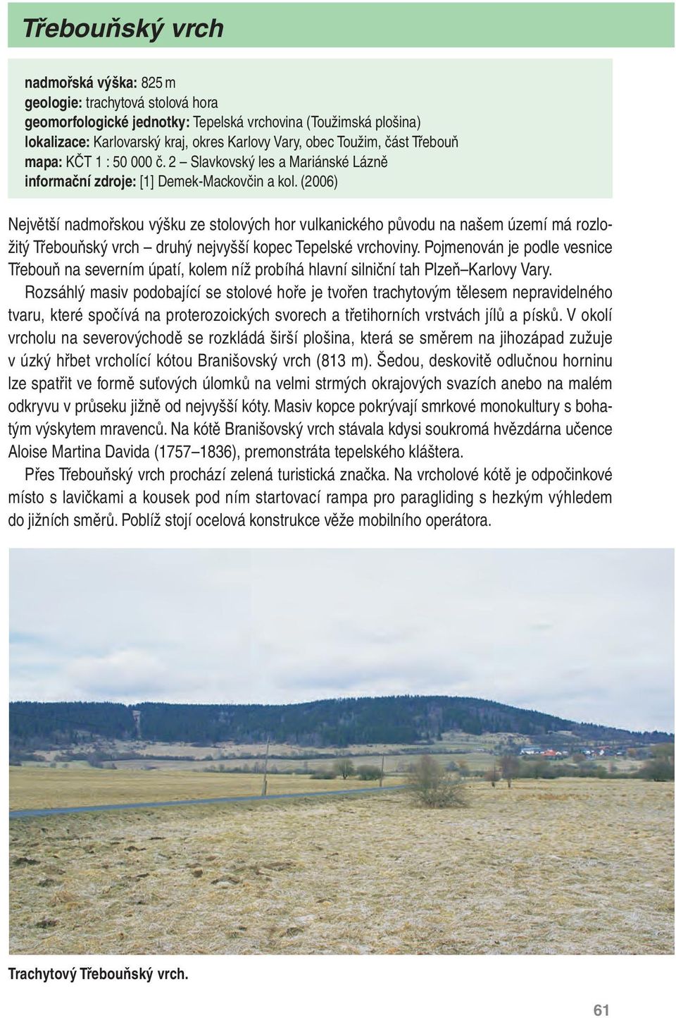 (2006) Největší nadmořskou výšku ze stolových hor vulkanického původu na našem území má rozložitý Třebouňský vrch druhý nejvyšší kopec Tepelské vrchoviny.