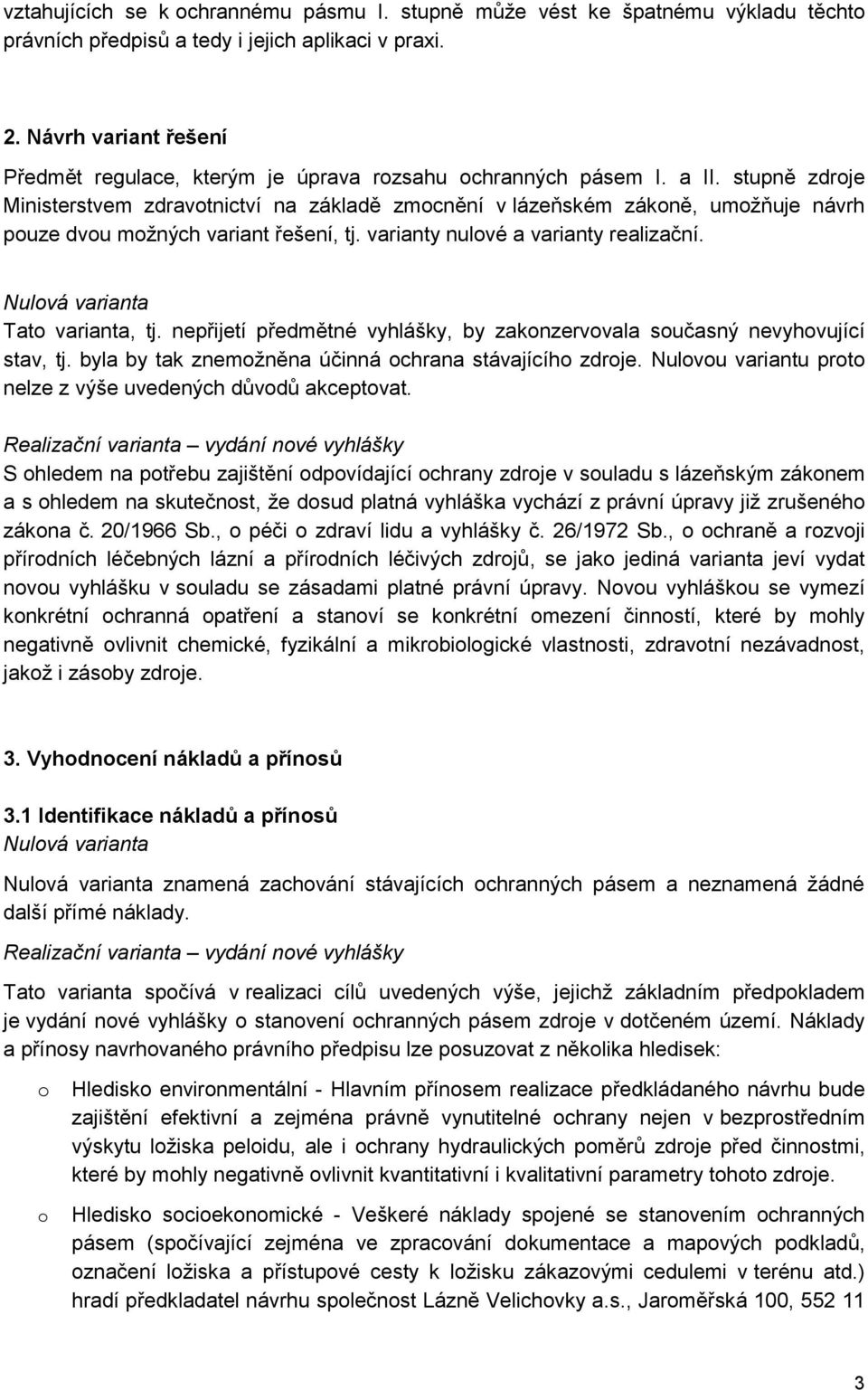 stupně zdroje Ministerstvem zdravotnictví na základě zmocnění v lázeňském zákoně, umožňuje návrh pouze dvou možných variant řešení, tj. varianty nulové a varianty realizační.