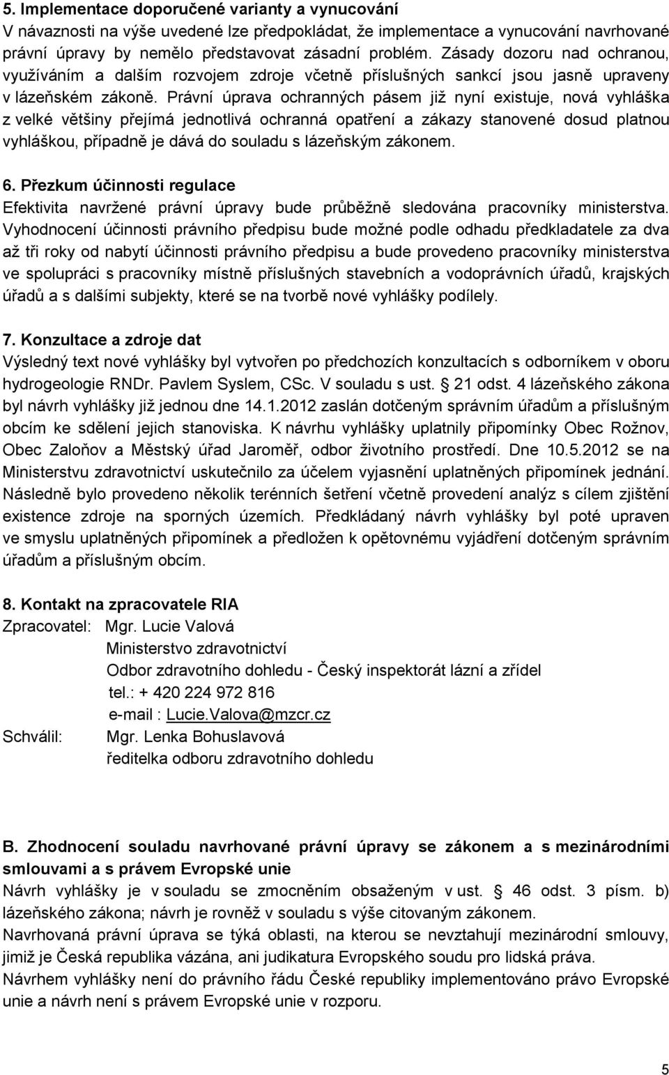 Právní úprava ochranných pásem již nyní existuje, nová vyhláška z velké většiny přejímá jednotlivá ochranná opatření a zákazy stanovené dosud platnou vyhláškou, případně je dává do souladu s