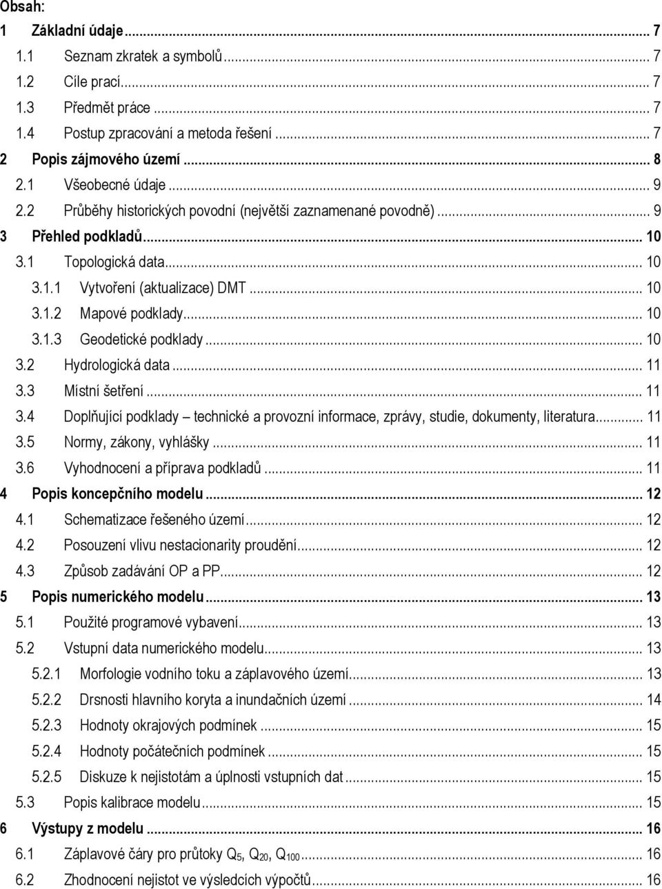 .. 10 3.2 Hydrologická data... 11 3.3 Místní šetření... 11 3.4 Doplňující podklady technické a provozní informace, zprávy, studie, dokumenty, literatura... 11 3.5 Normy, zákony, vyhlášky... 11 3.6 Vyhodnocení a příprava podkladů.