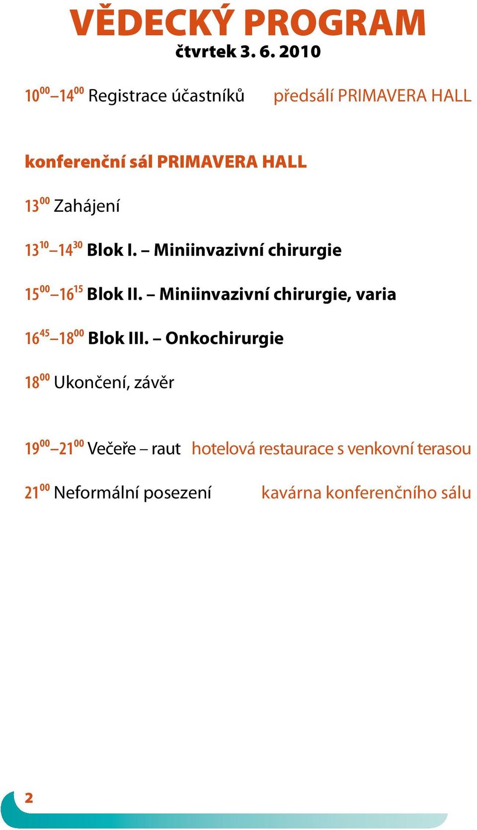 Zahájení 1310 1430 Blok I. Miniinvazivní chirurgie 1500 1615 Blok II.