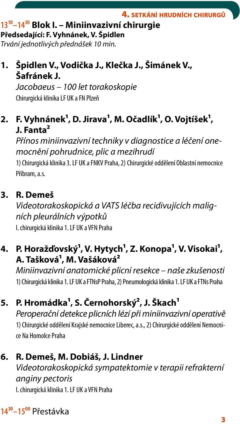 Fanta2 Přínos miniinvazivní techniky v diagnostice a léčení onemocnění pohrudnice, plic a mezihrudí 1) Chirurgická klinika 3. LF UK a FNKV Praha, 2) Chirurgické oddělení Oblastní nemocnice Příbram, a.