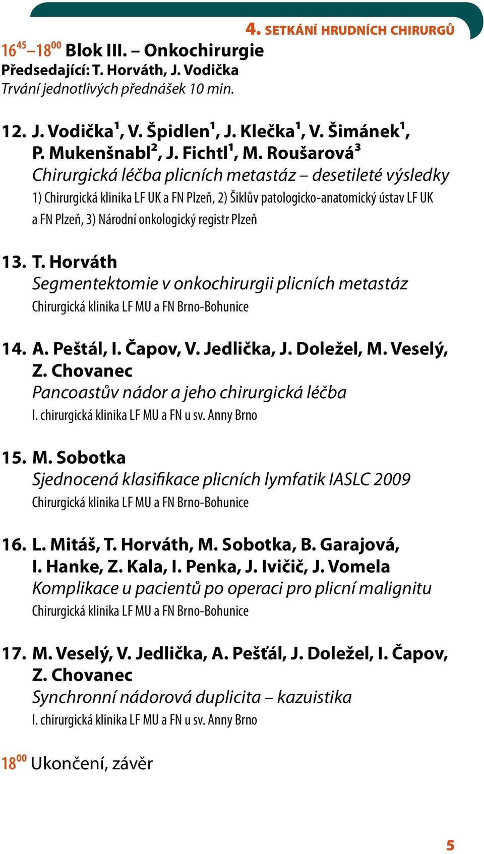 Roušarová3 Chirurgická léčba plicních metastáz desetileté výsledky 1) Chirurgická klinika LF UK a FN Plzeň, 2) Šiklův patologicko-anatomický ústav LF UK a FN Plzeň, 3) Národní onkologický registr