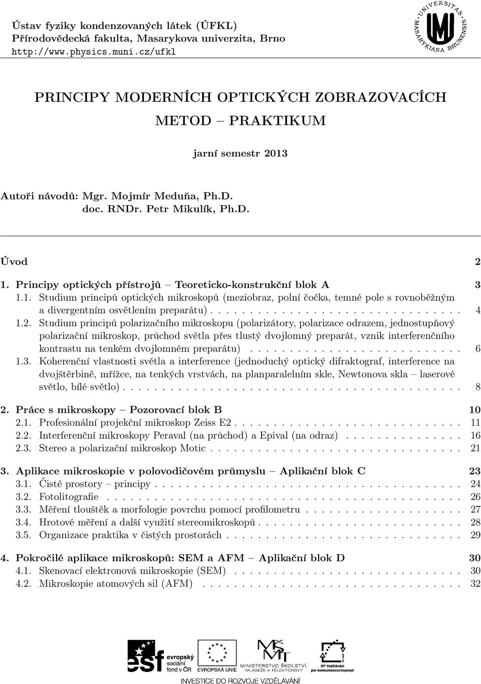 Principy optických přístrojů Teoreticko-konstrukční blok A 3 1.1. Studium principů optických mikroskopů (meziobraz, polní čočka, temné pole s rovnoběžným a divergentním osvětlením preparátu)................................ 4 1.