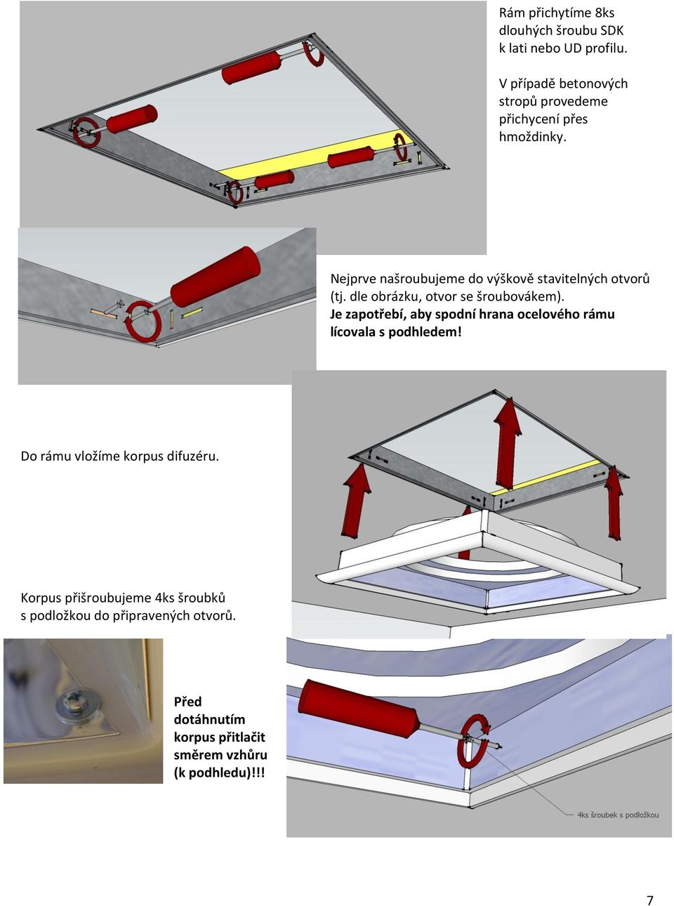 Nejprve našroubujeme do výškově stavitelných otvorů (tj. dle obrázku, otvor se šroubovákem).