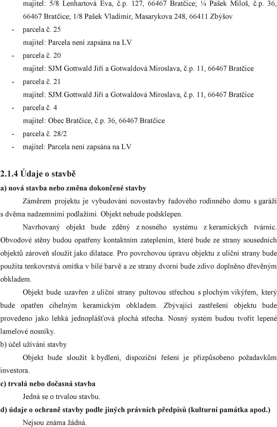 p. 11, 66467 Bratčice - parcela č. 4 majitel: Obec Bratčice, č.p. 36, 66467 Bratčice - parcela č. 28/2 - majitel: Parcela není zapsána na LV 2.1.4 Údaje o stavbě a) nová stavba nebo změna dokončené stavby Záměrem projektu je vybudování novostavby řadového rodinného domu s garáží s dvěma nadzemními podlažími.