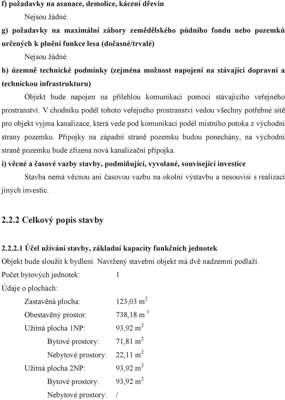 V chodníku podél tohoto veřejného prostranství vedou všechny potřebné sítě pro objekt vyjma kanalizace, která vede pod komunikací podél místního potoka z východní strany pozemku.