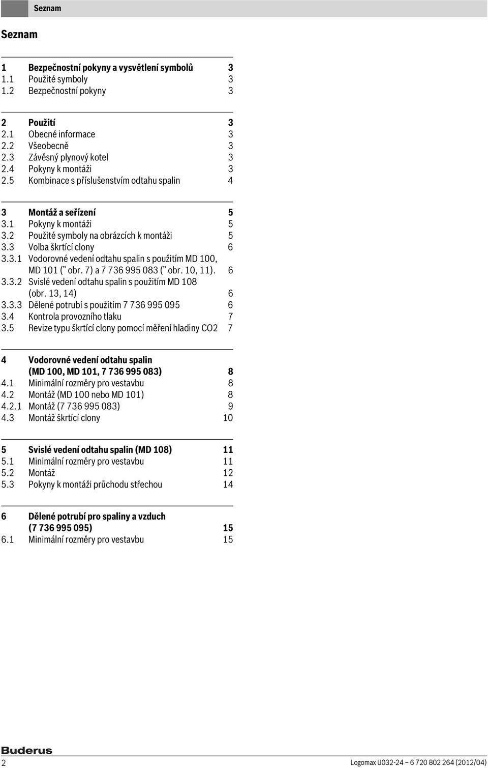 7) a 7 736 995 083 ( obr. 10, 11). 6 3.3.2 Svislé vedení odtahu spalin s použitím MD 108 (obr. 13, 14) 6 3.3.3 Dělené potrubí s použitím 7 736 995 095 6 3.4 Kontrola provozního tlaku 7 3.