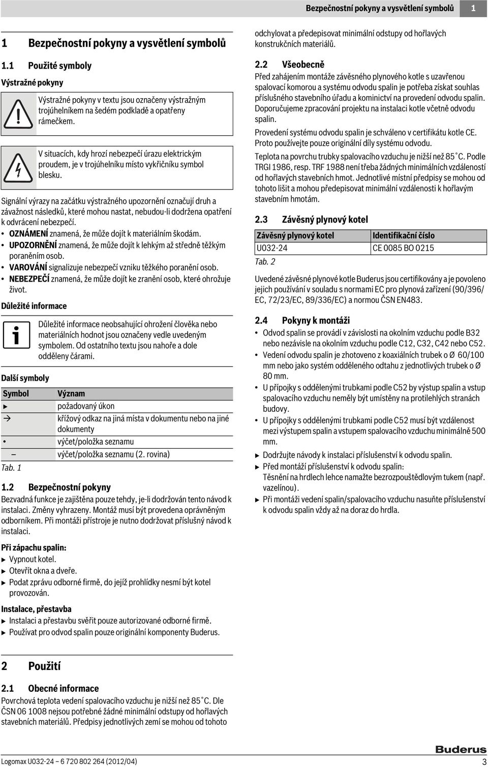 OZNÁMENÍ znamená, že může dojít k materiálním škodám. UPOZORNĚNÍ znamená, že může dojít k lehkým až středně těžkým poraněním osob. VAROVÁNÍ signalizuje nebezpečí vzniku těžkého poranění osob.