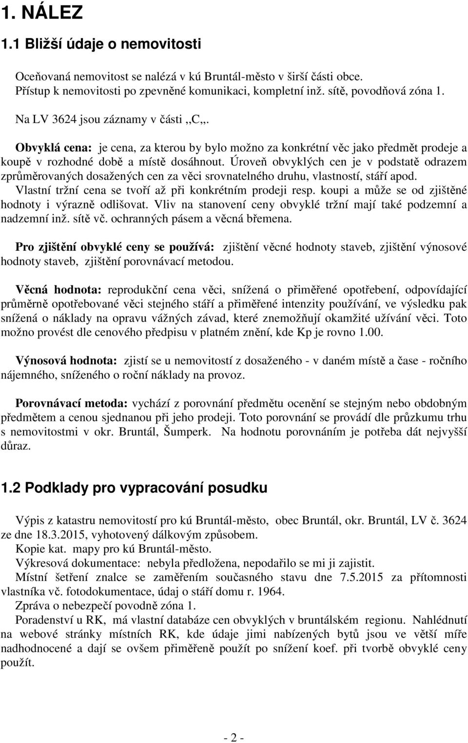 Úroveň obvyklých cen je v podstatě odrazem zprůměrovaných dosažených cen za věci srovnatelného druhu, vlastností, stáří apod. Vlastní tržní cena se tvoří až při konkrétním prodeji resp.