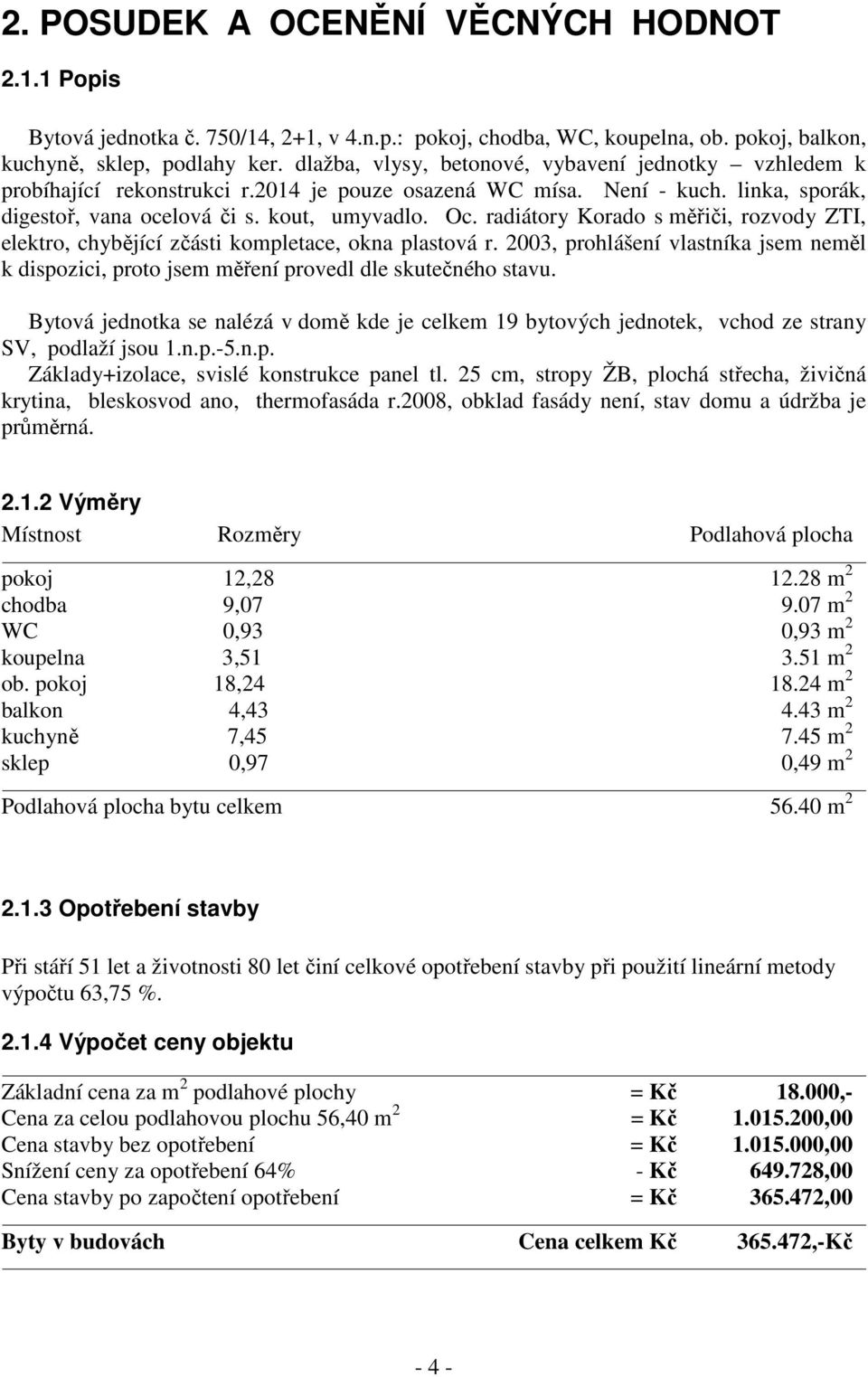 radiátory Korado s měřiči, rozvody ZTI, elektro, chybějící zčásti kompletace, okna plastová r. 2003, prohlášení vlastníka jsem neměl k dispozici, proto jsem měření provedl dle skutečného stavu.