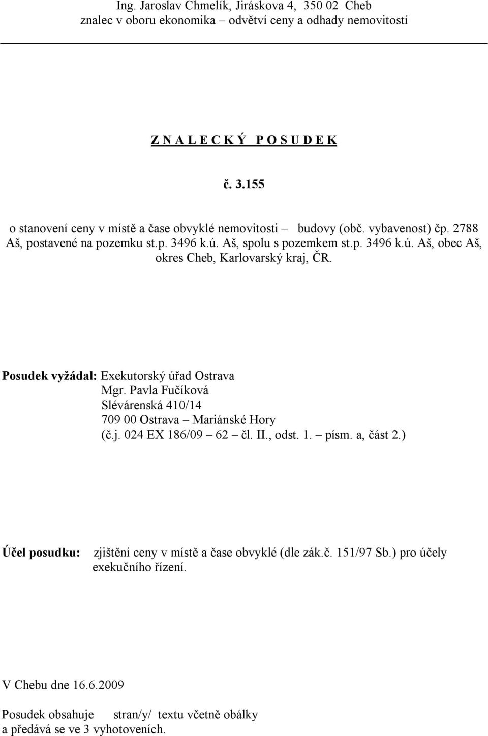 Posudek vyžádal: Exekutorský úřad Ostrava Mgr. Pavla Fučíková Slévárenská 410/14 709 00 Ostrava Mariánské Hory (č.j. 024 EX 186/09 62 čl. II., odst. 1. písm. a, část 2.