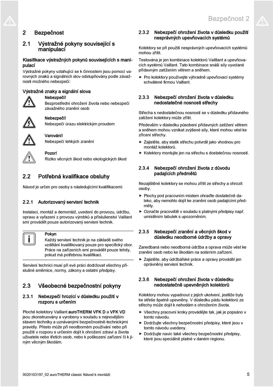 odstupňovány podle závažnosti možného nebezpečí: Výstražné znaky a signální slova Nebezpečí! Bezprostřední ohrožení života nebo nebezpečí závažného zranění osob Nebezpečí!