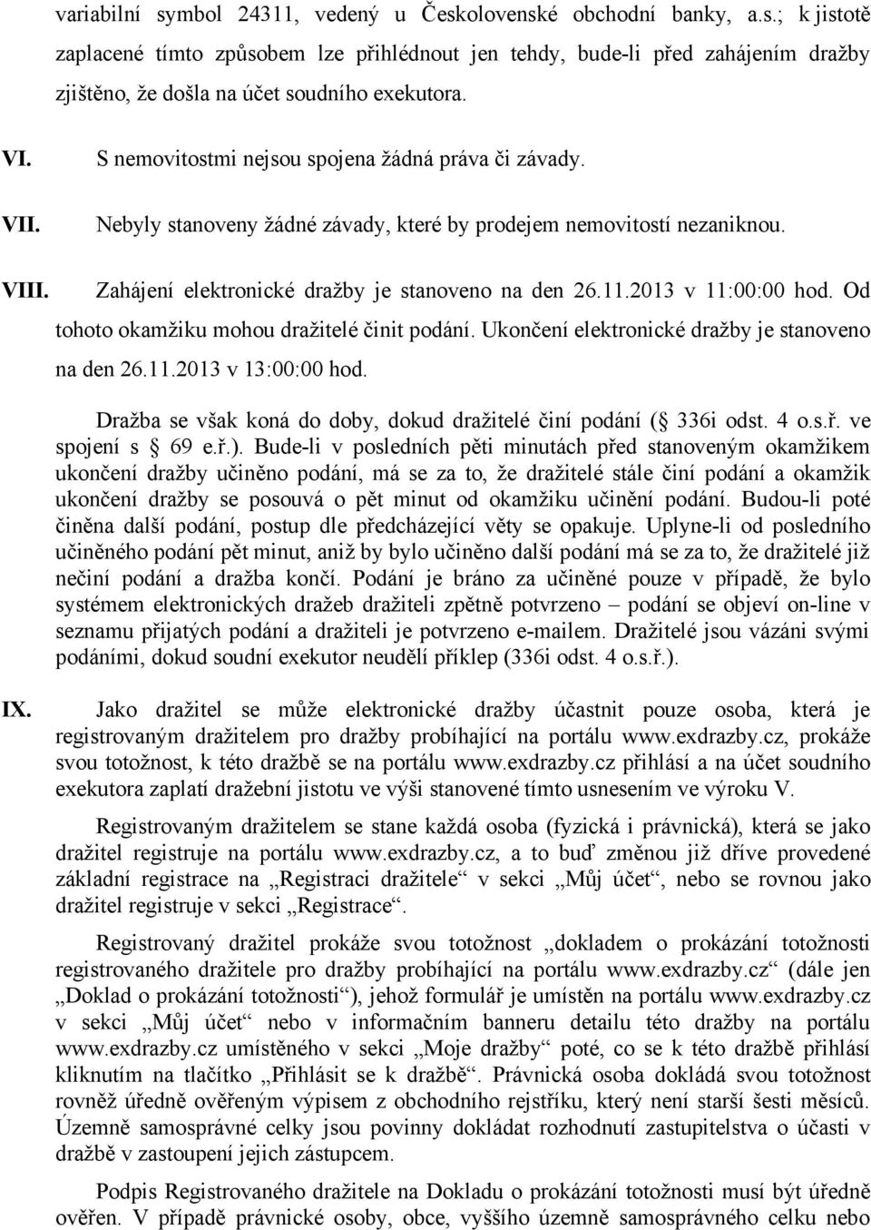 2013 v 11:00:00 hod. Od tohoto okamžiku mohou dražitelé činit podání. Ukončení elektronické dražby je stanoveno na den 26.11.2013 v 13:00:00 hod.