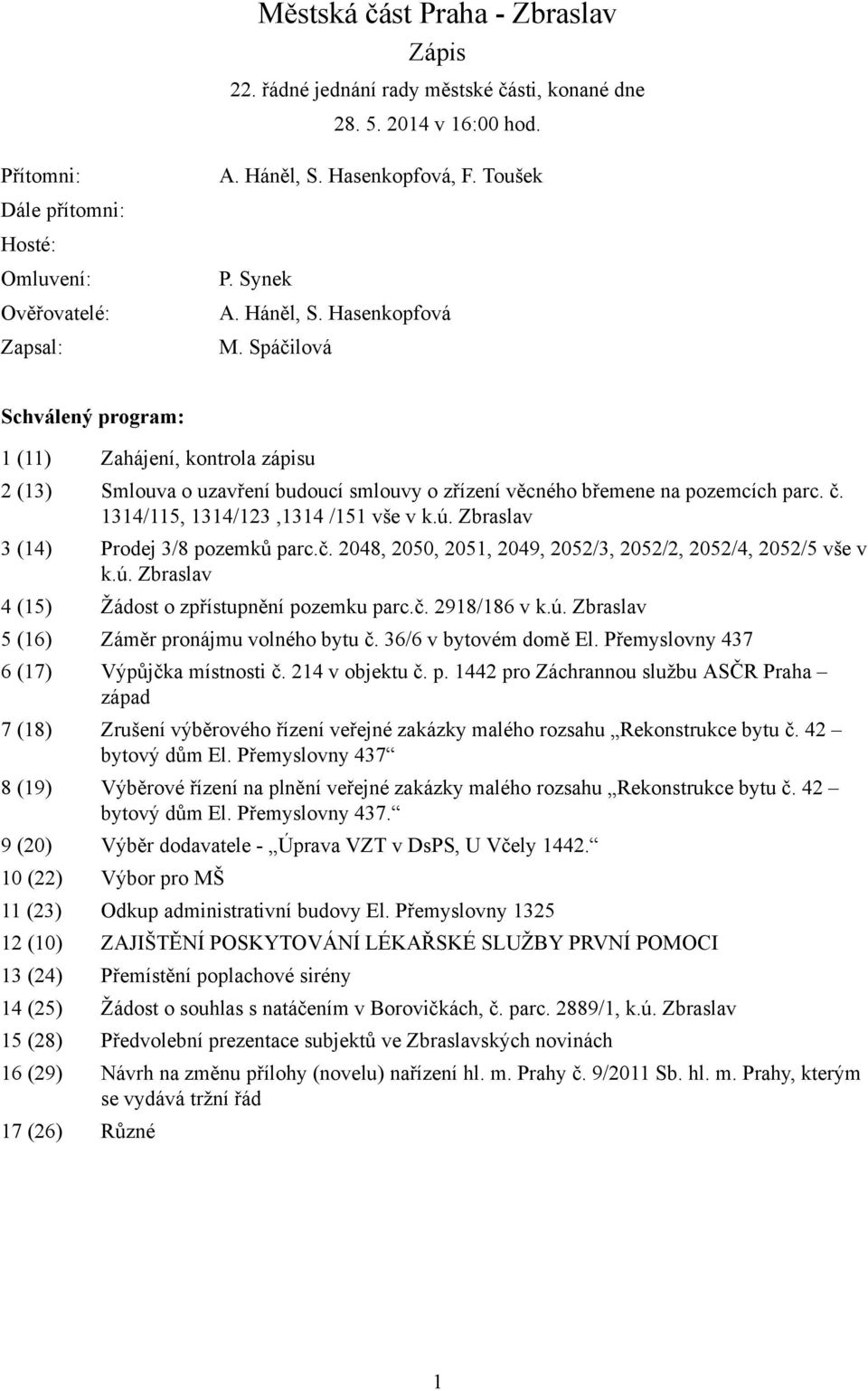 Spáčilová Schválený program: 1 (11) Zahájení, kontrola zápisu 2 (13) Smlouva o uzavření budoucí smlouvy o zřízení věcného břemene na pozemcích parc. č. 1314/115, 1314/123,1314 /151 vše v k.ú.