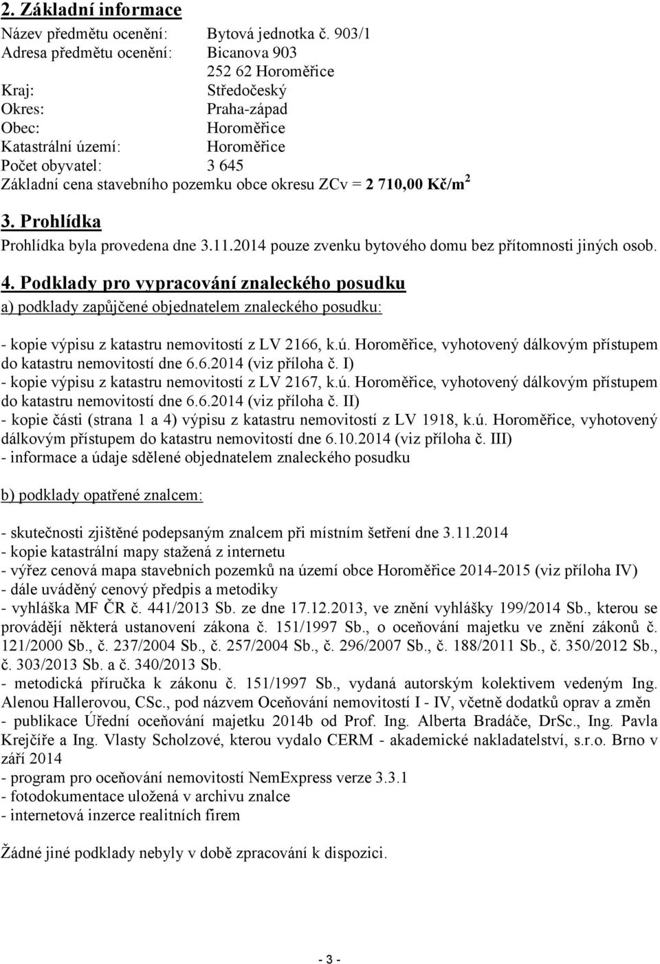 pozemku obce okresu ZCv = 2 710,00 Kč/m 2 3. Prohlídka Prohlídka byla provedena dne 3.11.2014 pouze zvenku bytového domu bez přítomnosti jiných osob. 4.